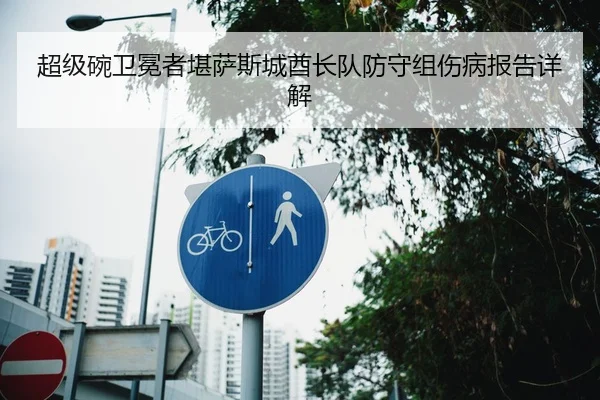 超级碗卫冕者堪萨斯城酋长队防守组伤病报告详解
