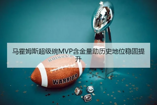 马霍姆斯超级碗MVP含金量助历史地位稳固提升