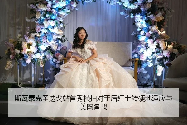 斯瓦泰克圣迭戈站首秀横扫对手后红土转硬地适应与美网备战