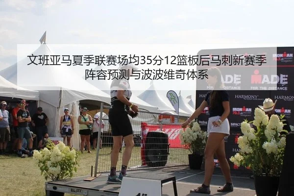 文班亚马夏季联赛场均35分12篮板后马刺新赛季阵容预测与波波维奇体系